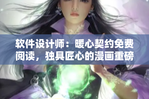 軟件設(shè)計(jì)師：暖心契約免費(fèi)閱讀，獨(dú)具匠心的漫畫重磅推薦