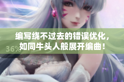 編寫繞不過去的錯誤優(yōu)化，如同牛頭人般展開編曲！