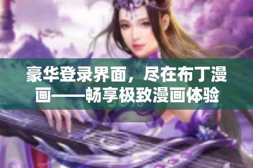 豪華登錄界面，盡在布丁漫畫——暢享極致漫畫體驗(yàn)