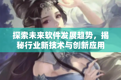 探索未來軟件發(fā)展趨勢，揭秘行業(yè)新技術(shù)與創(chuàng)新應(yīng)用