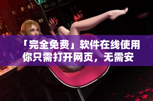 「完全免費(fèi)」軟件在線使用 你只需打開網(wǎng)頁，無需安裝！
