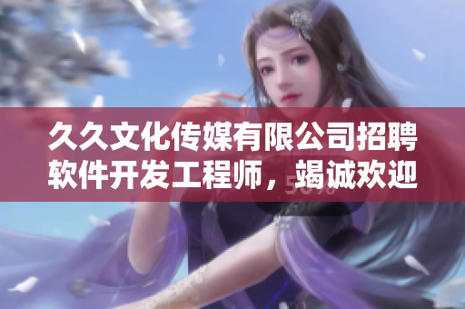 久久文化傳媒有限公司招聘軟件開發(fā)工程師，竭誠歡迎加入！