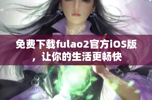 免費(fèi)下載fulao2官方iOS版，讓你的生活更暢快
