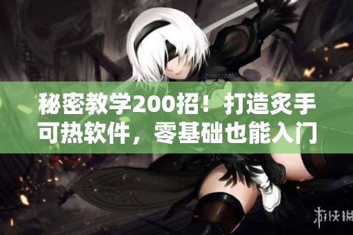 秘密教學(xué)200招！打造炙手可熱軟件，零基礎(chǔ)也能入門