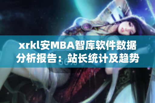 xrkl安MBA智庫軟件數(shù)據(jù)分析報告：站長統(tǒng)計及趨勢分析