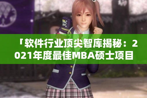 「軟件行業(yè)頂尖智庫揭秘：2021年度最佳MBA碩士項目排行」