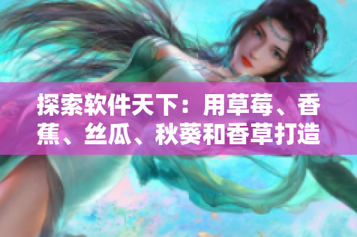 探索軟件天下：用草莓、香蕉、絲瓜、秋葵和香草打造的網(wǎng)絡(luò)應(yīng)用是如何誕生的？