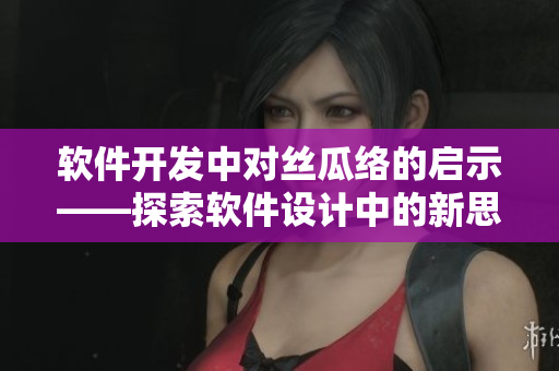 軟件開發(fā)中對(duì)絲瓜絡(luò)的啟示——探索軟件設(shè)計(jì)中的新思路