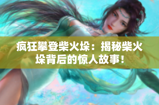 瘋狂攀登柴火垛：揭秘柴火垛背后的驚人故事！