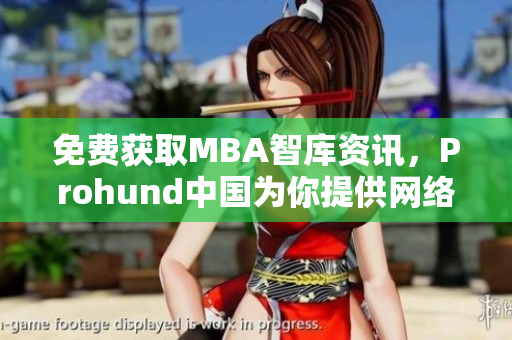 免費(fèi)獲取MBA智庫(kù)資訊，Prohund中國(guó)為你提供網(wǎng)絡(luò)軟件解讀