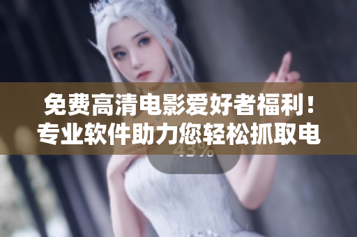 免費(fèi)高清電影愛好者福利！專業(yè)軟件助力您輕松抓取電影，實現(xiàn)高速下載。