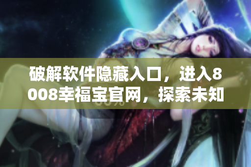 破解軟件隱藏入口，進入8008幸福寶官網(wǎng)，探索未知領(lǐng)域！