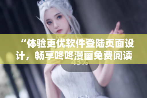 “體驗更優(yōu)軟件登陸頁面設(shè)計，暢享咚咚漫畫免費閱讀”