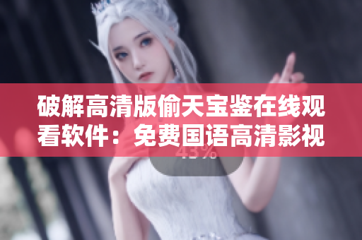 破解高清版偷天寶鑒在線觀看軟件：免費(fèi)國(guó)語(yǔ)高清影視資源隨時(shí)觀賞