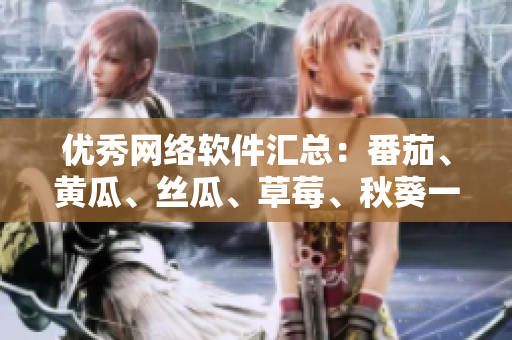 優(yōu)秀網(wǎng)絡(luò)軟件匯總：番茄、黃瓜、絲瓜、草莓、秋葵一網(wǎng)打盡