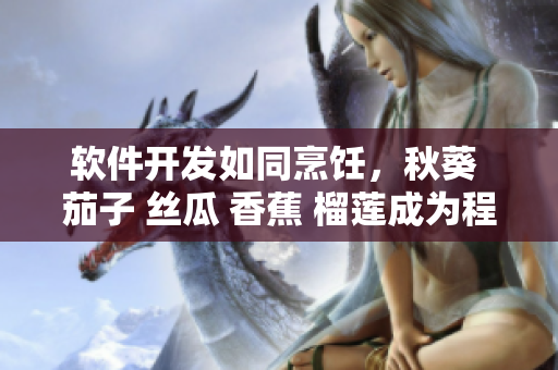 軟件開發(fā)如同烹飪，秋葵 茄子 絲瓜 香蕉 榴蓮成為程序員的靈感源泉
