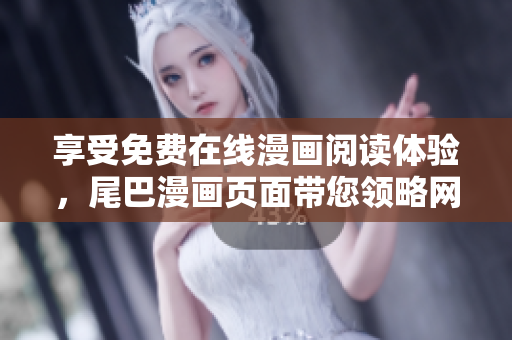 享受免費在線漫畫閱讀體驗，尾巴漫畫頁面帶您領(lǐng)略網(wǎng)絡(luò)軟件應(yīng)用的樂趣