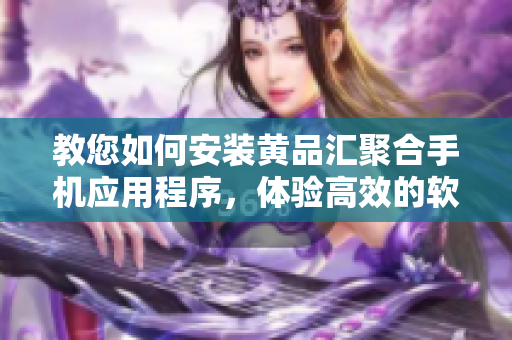 教您如何安裝黃品匯聚合手機(jī)應(yīng)用程序，體驗(yàn)高效的軟件基礎(chǔ)設(shè)施
