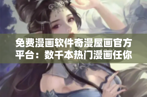 免費(fèi)漫畫(huà)軟件奇漫屋畫(huà)官方平臺(tái)：數(shù)千本熱門(mén)漫畫(huà)任你暢讀！