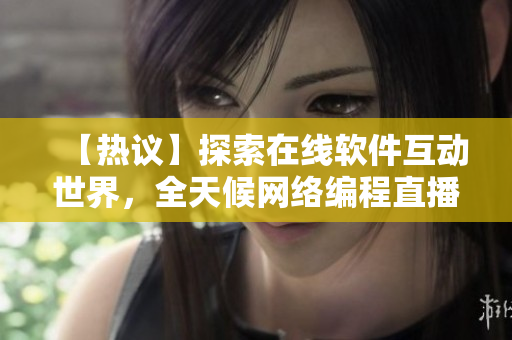 【熱議】探索在線軟件互動世界，全天候網(wǎng)絡(luò)編程直播室-深度解析！