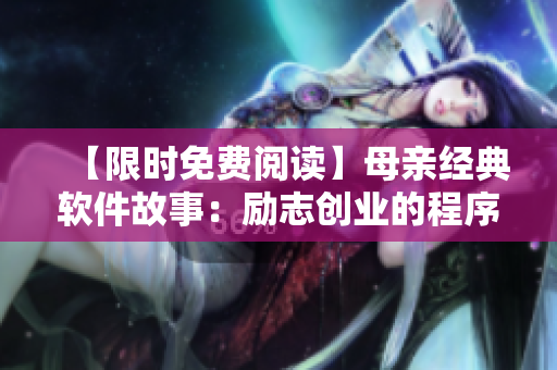 【限時免費(fèi)閱讀】母親經(jīng)典軟件故事：勵志創(chuàng)業(yè)的程序員歲月