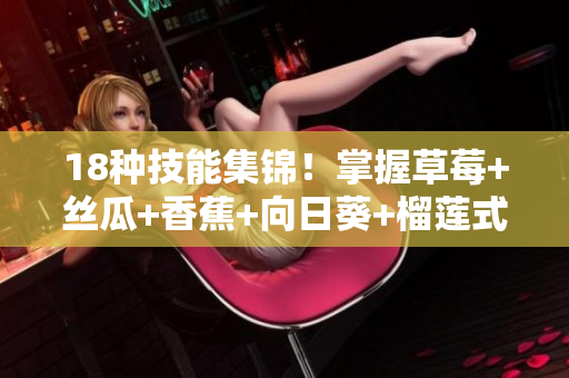 18種技能集錦！掌握草莓+絲瓜+香蕉+向日葵+榴蓮式網(wǎng)絡(luò)軟件開發(fā)！