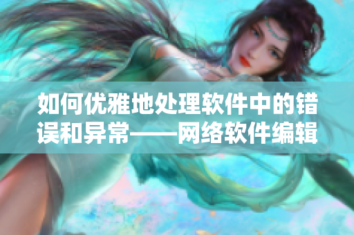 如何優(yōu)雅地處理軟件中的錯誤和異?！W(wǎng)絡軟件編輯推薦