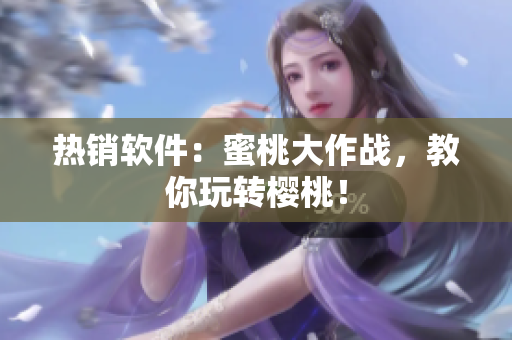 熱銷軟件：蜜桃大作戰(zhàn)，教你玩轉(zhuǎn)櫻桃！