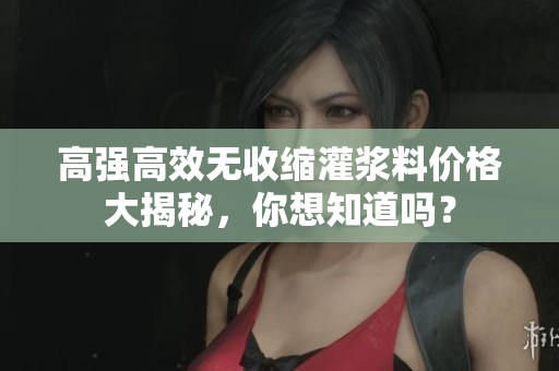 高強(qiáng)高效無收縮灌漿料價(jià)格大揭秘，你想知道嗎？