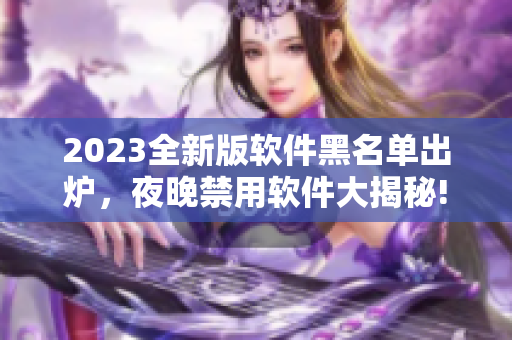 2023全新版軟件黑名單出爐，夜晚禁用軟件大揭秘!