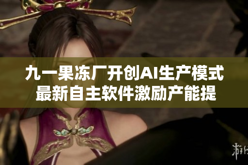 九一果凍廠(chǎng)開(kāi)創(chuàng)AI生產(chǎn)模式 最新自主軟件激勵(lì)產(chǎn)能提升