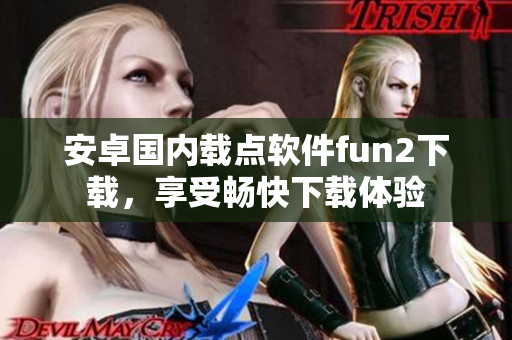 安卓國內(nèi)載點軟件fun2下載，享受暢快下載體驗