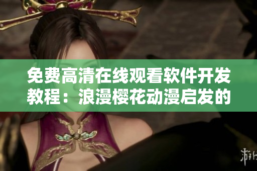 免費高清在線觀看軟件開發(fā)教程：浪漫櫻花動漫啟發(fā)的靈感