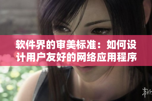 軟件界的審美標(biāo)準(zhǔn)：如何設(shè)計(jì)用戶友好的網(wǎng)絡(luò)應(yīng)用程序？