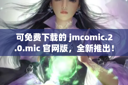 可免費下載的 jmcomic.2.0.mic 官網(wǎng)版，全新推出！