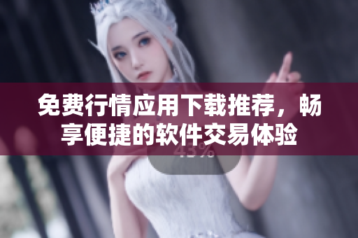 免費行情應(yīng)用下載推薦，暢享便捷的軟件交易體驗
