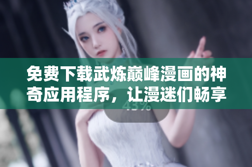 免費下載武煉巔峰漫畫的神奇應用程序，讓漫迷們暢享完美的閱讀體驗！