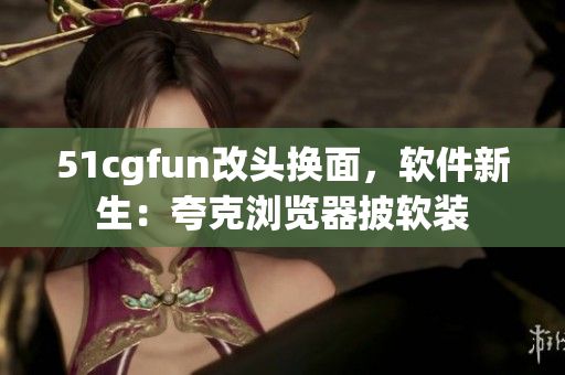 51cgfun改頭換面，軟件新生：夸克瀏覽器披軟裝