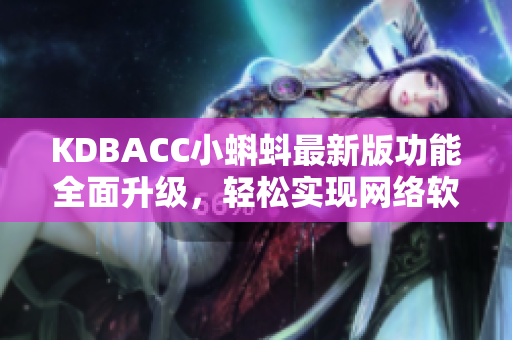 KDBACC小蝌蚪最新版功能全面升級，輕松實現(xiàn)網(wǎng)絡(luò)軟件操作