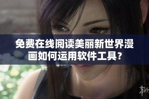 免費在線閱讀美麗新世界漫畫如何運用軟件工具？