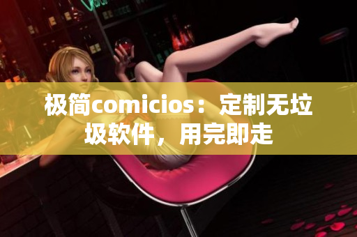 極簡comicios：定制無垃圾軟件，用完即走