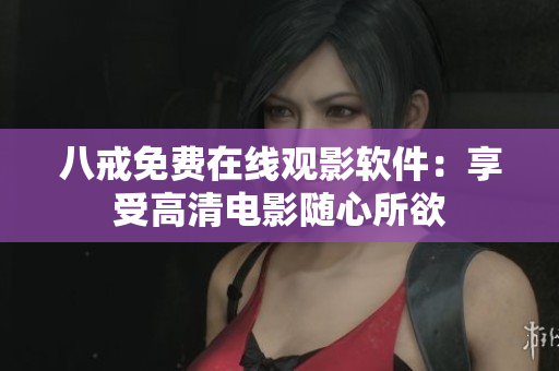 八戒免費在線觀影軟件：享受高清電影隨心所欲