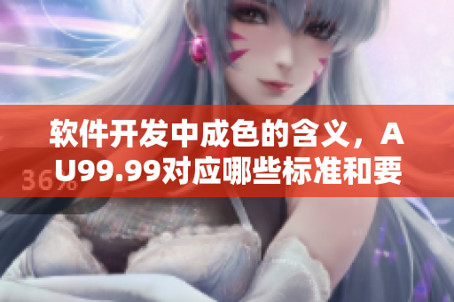 軟件開(kāi)發(fā)中成色的含義，AU99.99對(duì)應(yīng)哪些標(biāo)準(zhǔn)和要求？