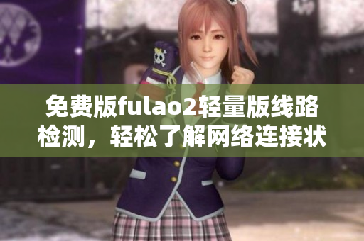 免費版fulao2輕量版線路檢測，輕松了解網(wǎng)絡(luò)連接狀態(tài)
