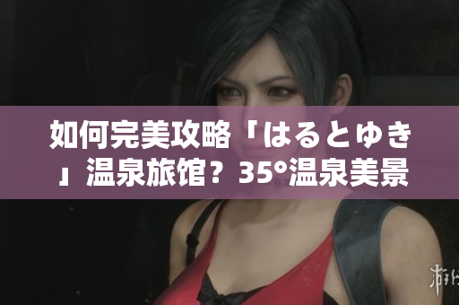 如何完美攻略「はるとゆき」溫泉旅館？35°溫泉美景、貴賓服務讓你流連忘返！