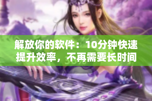 解放你的軟件：10分鐘快速提升效率，不再需要長時間等待
