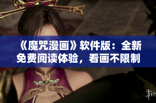 《魔咒漫畫(huà)》軟件版：全新免費(fèi)閱讀體驗(yàn)，看畫(huà)不限制！