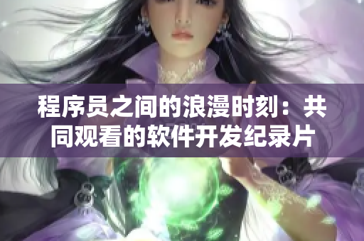 程序員之間的浪漫時(shí)刻：共同觀看的軟件開發(fā)紀(jì)錄片