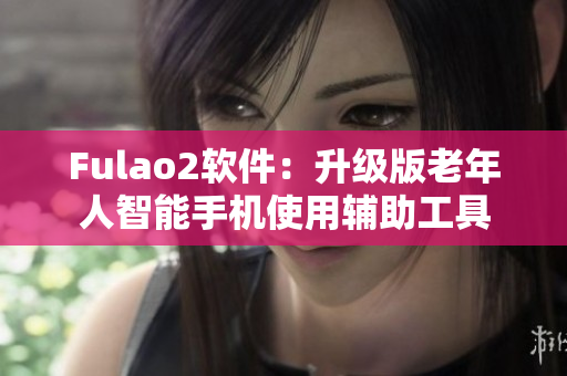 Fulao2軟件：升級版老年人智能手機使用輔助工具