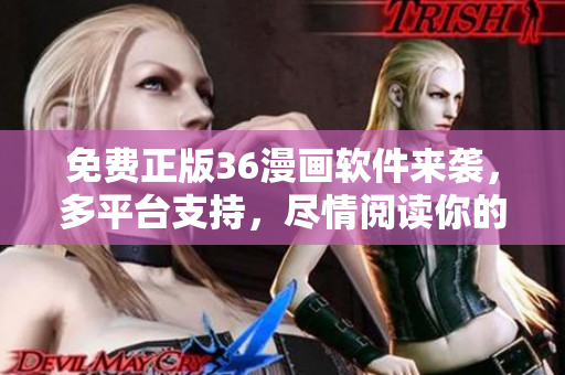 免費(fèi)正版36漫畫(huà)軟件來(lái)襲，多平臺(tái)支持，盡情閱讀你的心儀漫畫(huà)